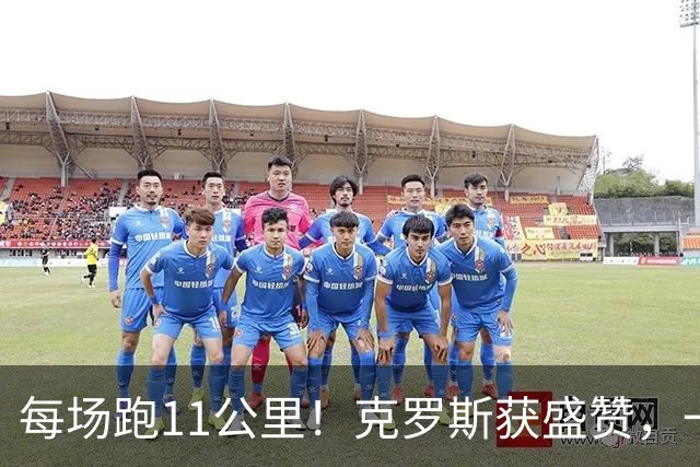 每场跑11公里！克罗斯获盛赞，一个表情回应