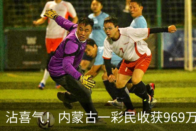 沾喜气！内蒙古一彩民收获969万元大奖