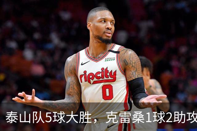 泰山队5球大胜，克雷桑1球2助攻+失点，程进犯规太狠了，陈蒲连丢单刀机会