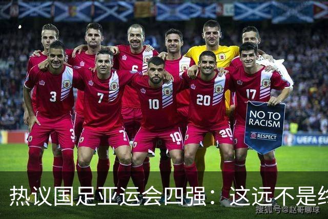 热议国足亚运会四强：这远不是终点 只是一次久违的突破
