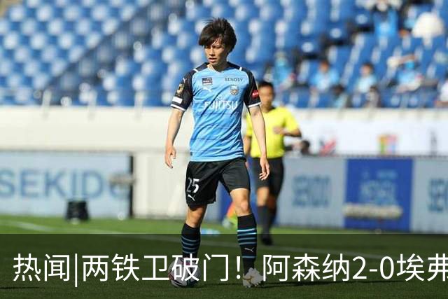 热闻|两铁卫破门！阿森纳2-0埃弗顿，英超积分追平输球曼城