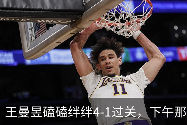 王曼昱磕磕绊绊4-1过关，下午那场才是真考验，申裕斌来者不善