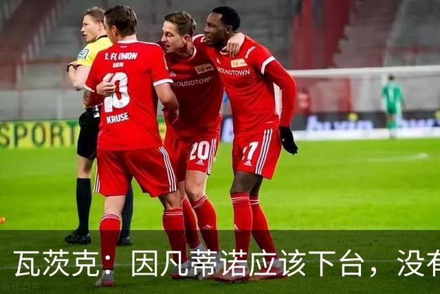 瓦茨克：因凡蒂诺应该下台，没有任何借口