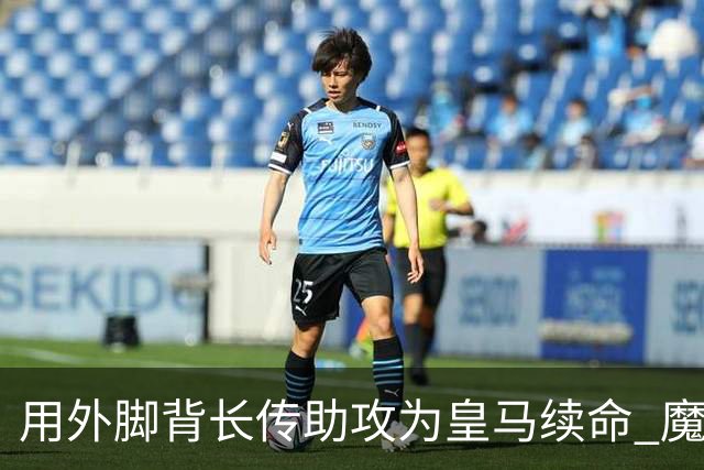 用外脚背长传助攻为皇马续命 魔笛赛后获官方最佳