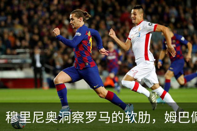 穆里尼奥洞察罗马的软肋，姆巴佩成搏命战术局外人