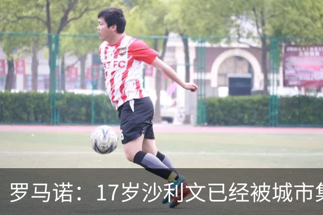 罗马诺：17岁沙利文已经被城市集团签下，计划并没有改变