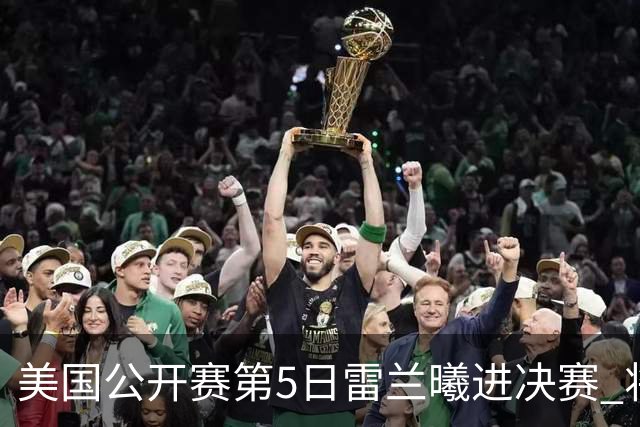 美国公开赛第5日雷兰曦进决赛 将与田中涌士争冠