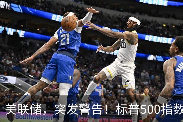美联储，突发警告！标普500指数可能会大跌？