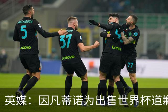 英媒：因凡蒂诺为出售世界杯道歉，但被告知他已不适合领导FIFA