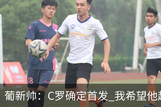 葡新帅：C罗确定首发 我希望他赶紧进球 我好把他换下