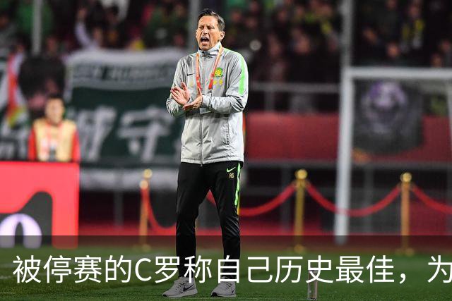 被停赛的C罗称自己历史最佳，为何他的标准不被认可？