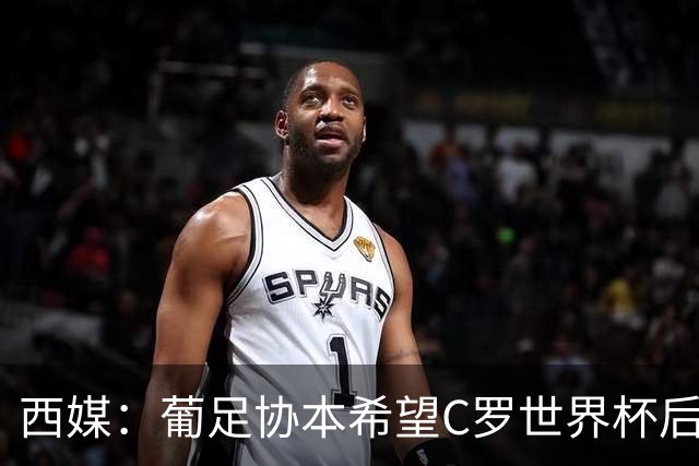 西媒：葡足协本希望C罗世界杯后主动退出国家队