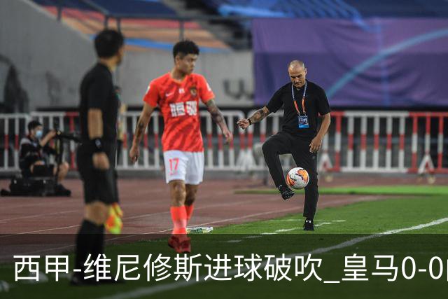 西甲-维尼修斯进球破吹 皇马0-0闷平巴列卡诺