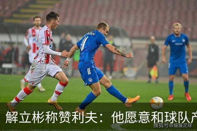 解立彬称赞利夫：他愿意和球队产生化学反应