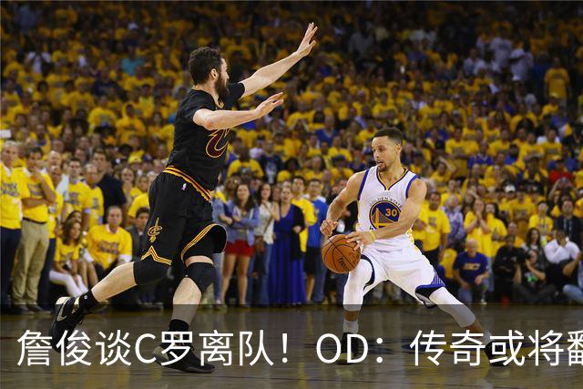 詹俊谈C罗离队！OD：传奇或将翻开新篇章