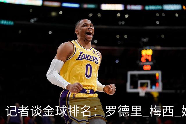 记者谈金球排名：罗德里 梅西 姆巴佩前三，亚马尔 凯恩无缘前五