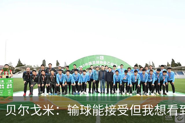 贝尔戈米：输球能接受但我想看到新东西，这支意大利完全是老一套