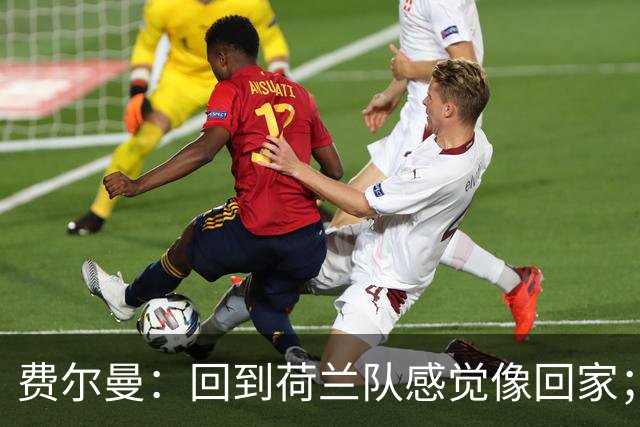 费尔曼：回到荷兰队感觉像回家；哈维的想法至少听起来不错