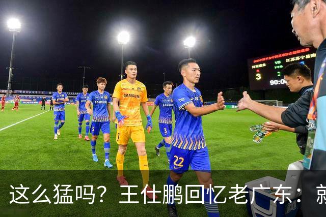 这么猛吗？王仕鹏回忆老广东：就算熬夜打游戏，第三节发力就能赢