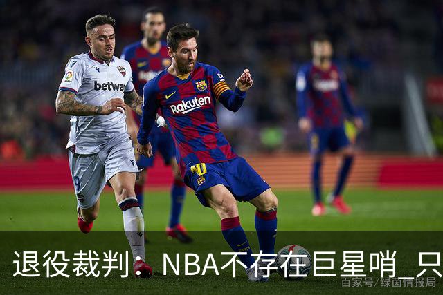 退役裁判：NBA不存在巨星哨 只是乔丹&科比&詹姆斯比常人更懂规则