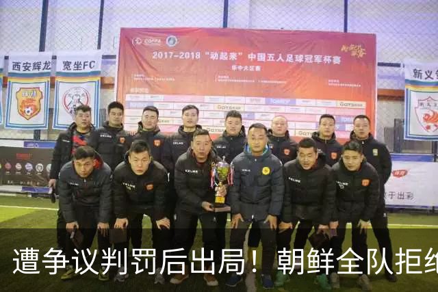 遭争议判罚后出局！朝鲜全队拒绝握手 主帅气炸：裁判还有良心吗？