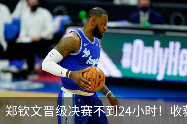 郑钦文晋级决赛不到24小时！收获三大评价：詹俊+媒体+网友