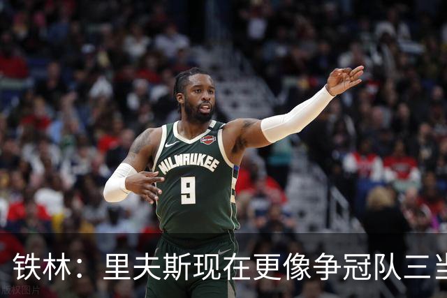 铁林：里夫斯现在更像争冠队三当家 末节打法还需要继续打磨