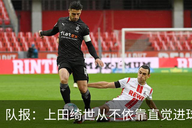 队报：上田绮世从不依靠直觉进球，更像是一台精准的计算机