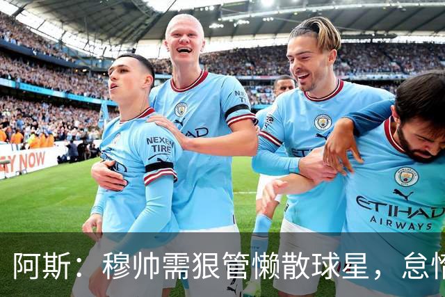 阿斯：穆帅需狠管懒散球星，怠惰球员必须付出代价