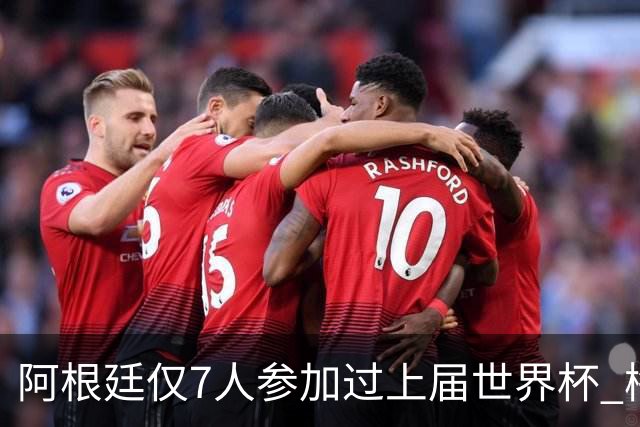 阿根廷仅7人参加过上届世界杯 梅西5次参加排第一