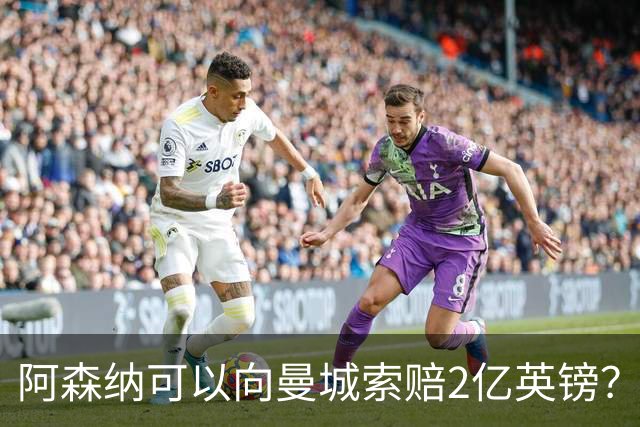 阿森纳可以向曼城索赔2亿英镑？这将是一个复杂、漫长的过程！
