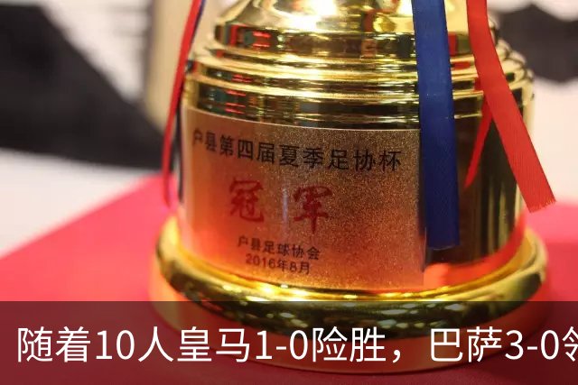 随着10人皇马1-0险胜，巴萨3-0领跑，马竞2-1翻盘，西甲最新积分诞生