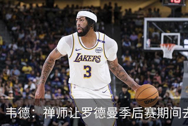 韦德：禅师让罗德曼季后赛期间去拉斯维加斯玩 好教练懂得变通