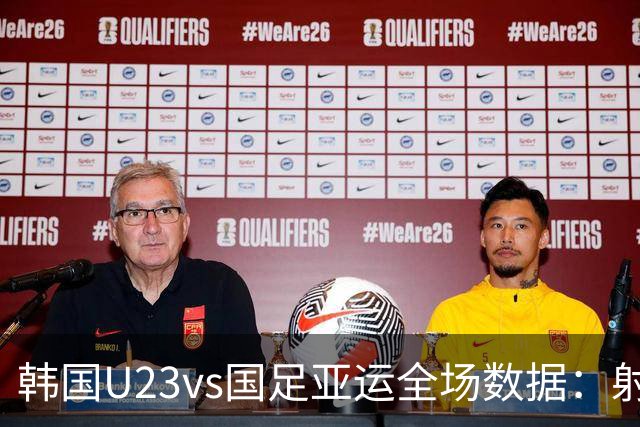 韩国U23vs国足亚运全场数据：射门8-7，射正6-3，控球率45%-55%