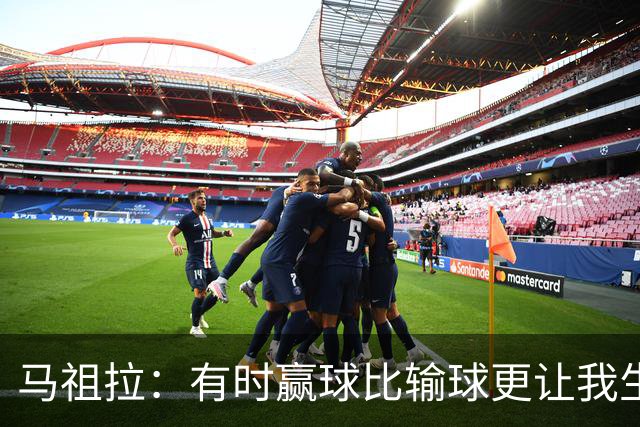 马祖拉：有时赢球比输球更让我生气 赢了不代表打得好