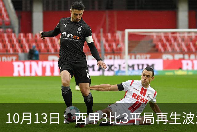 10月13日：西甲3比3平局再生波澜，塞维利亚逼平对手，巴萨全胜领跑，皇马跌至第4