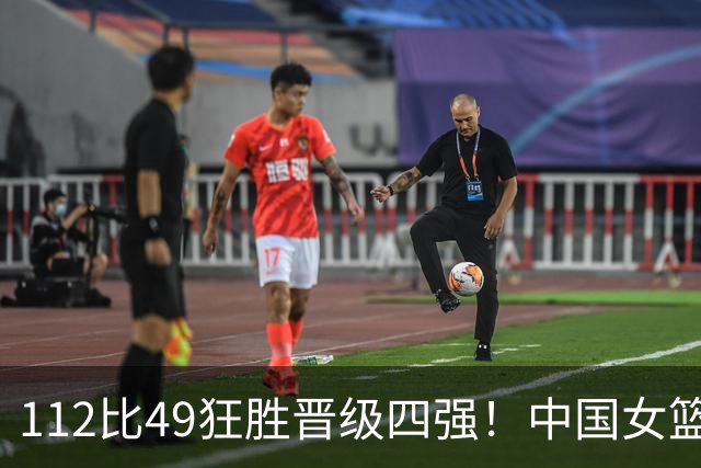 112比49狂胜晋级四强！中国女篮杀疯了：小李梦轰21分孙晗昀19分