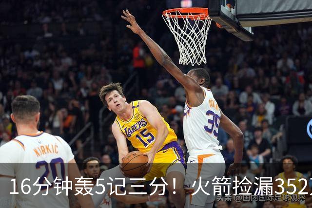16分钟轰5记三分！火箭捡漏352万神枪：快船弃将变杜兰特冲冠绝配