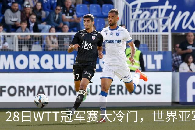 28日WTT冠军赛大冷门，世界亚军遭遇一轮游，王艺迪渔翁得利