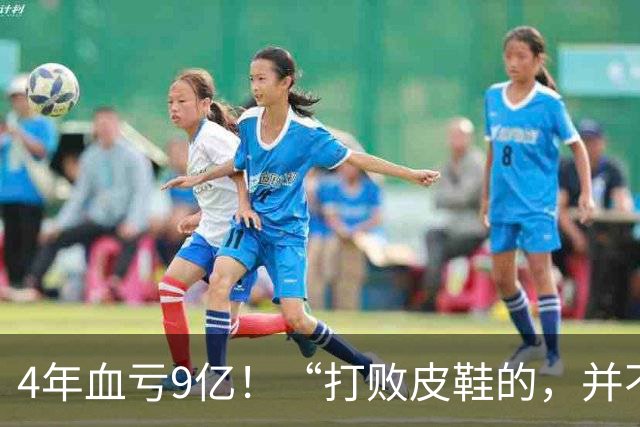 4年血亏9亿！“打败皮鞋的，并不是另一双皮鞋”，皮鞋被时代抛弃