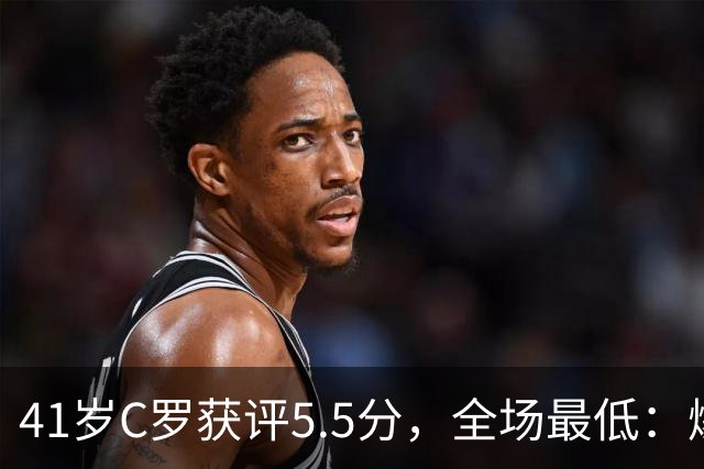41岁C罗获评5.5分，全场最低：爆射失点，现场视角还原，太离谱了