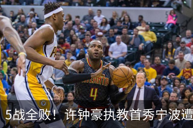 5战全败！许钟豪执教首秀宁波遭吉林大逆转 姜伟泽22分