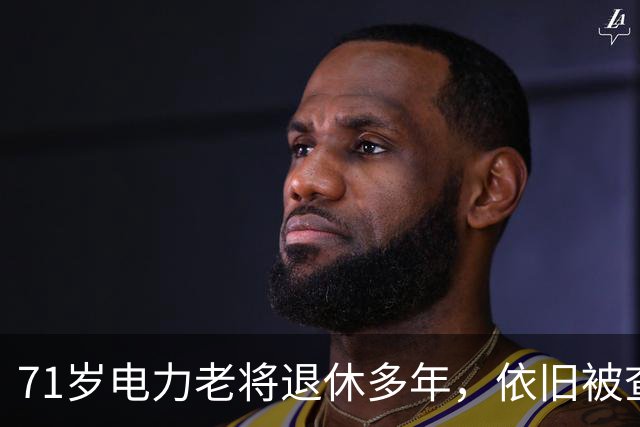 71岁电力老将退休多年，依旧被查