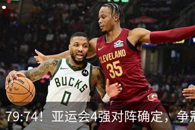 79:74！亚运会4强对阵确定，争冠球队退出竞争，中国男篮收大礼