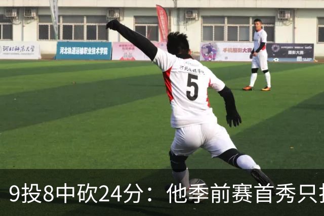 9投8中砍24分：他季前赛首秀只打了15分钟
