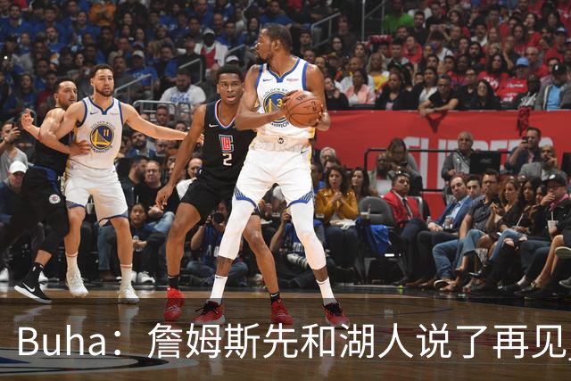 Buha：詹姆斯先和湖人说了再见 但我认为湖人并没有认真追求过他