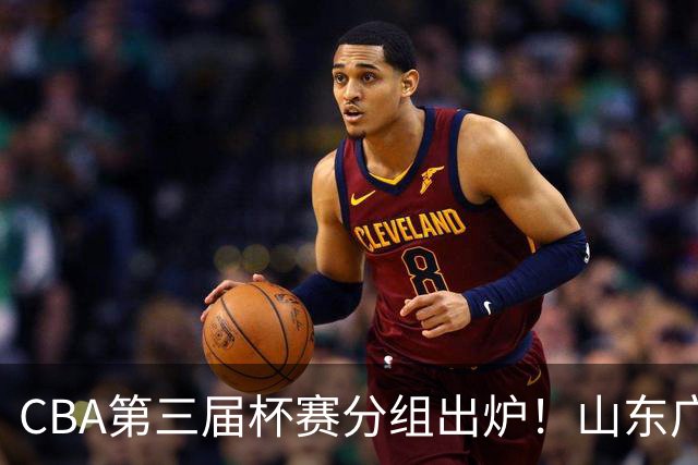 CBA第三届杯赛分组出炉！山东广东进死亡之组，上海在B组最弱