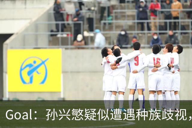 Goal：孙兴慜疑似遭遇种族歧视，球迷呼吁取消其季票持有资格