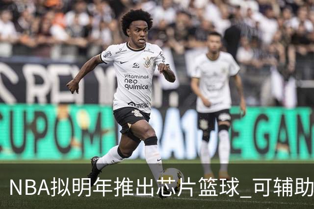 NBA拟明年推出芯片篮球 可辅助裁判判罚
