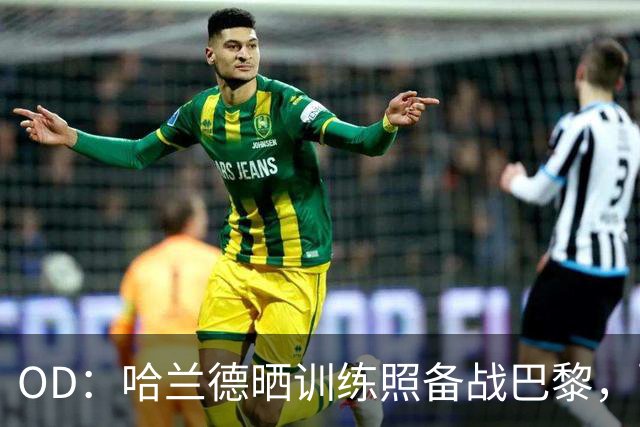 OD：哈兰德晒训练照备战巴黎，配文“速度模式”